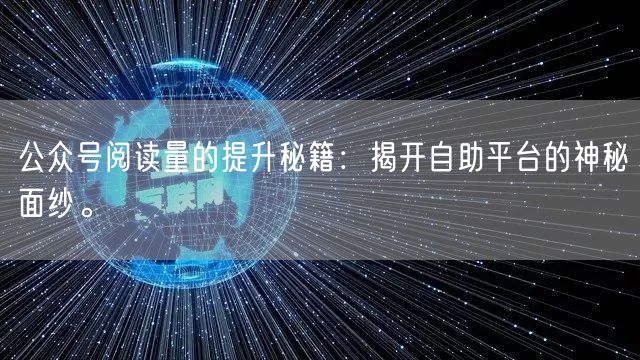 公众号阅读量的提升秘籍：揭开自助平台的神秘面纱。