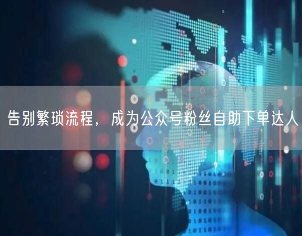告别繁琐流程，成为公众号粉丝自助下单达人
