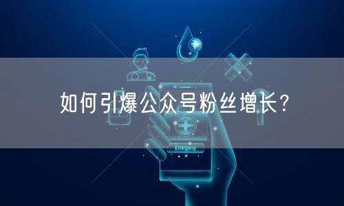 如何引爆公众号粉丝增长？