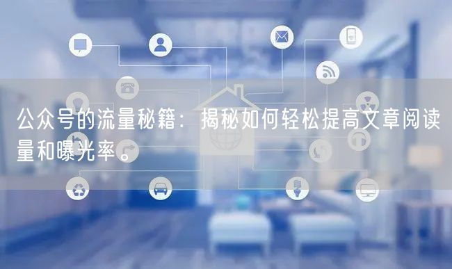 公众号的流量秘籍：揭秘如何轻松提高文章阅读量和曝光率。