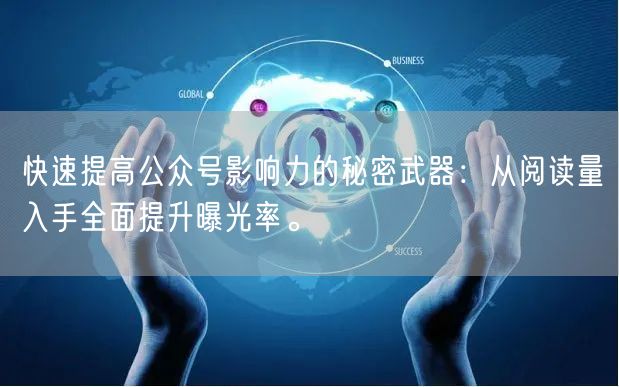 快速提高公众号影响力的秘密武器：从阅读量入手全面提升曝光率。
