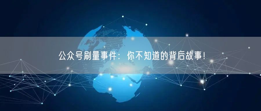 公众号刷量事件：你不知道的背后故事！