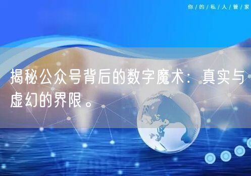 揭秘公众号背后的数字魔术：真实与虚幻的界限。