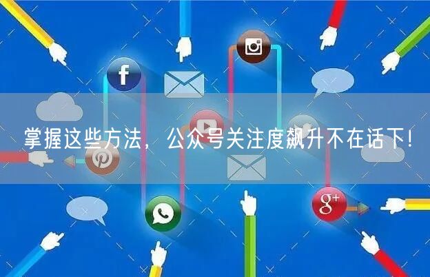 掌握这些方法，公众号关注度飙升不在话下！