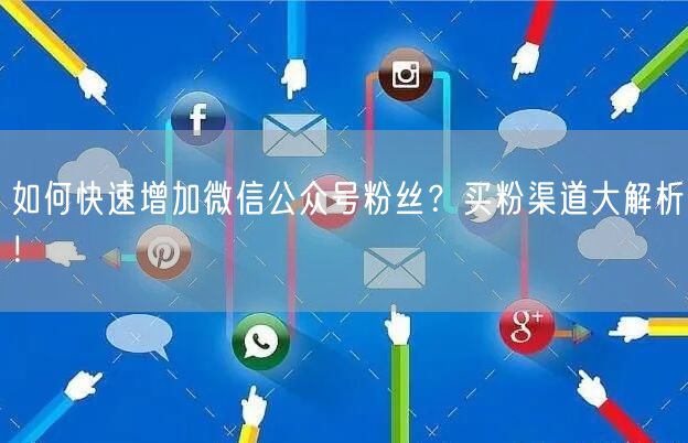 如何快速增加微信公众号粉丝？买粉渠道大解析！