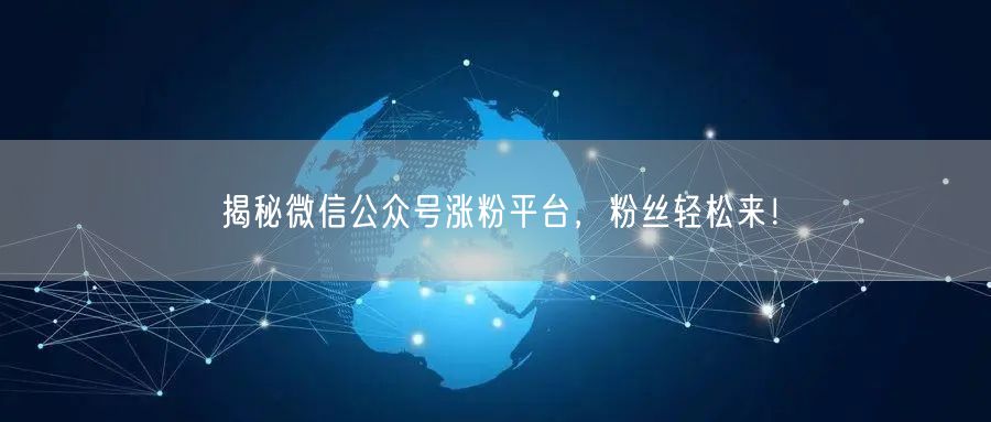 揭秘微信公众号涨粉平台，粉丝轻松来！