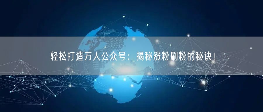 轻松打造万人公众号：揭秘涨粉刷粉的秘诀！