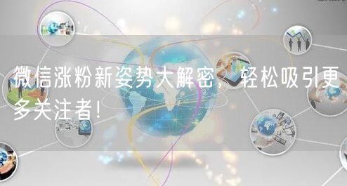 微信涨粉新姿势大解密，轻松吸引更多关注者！