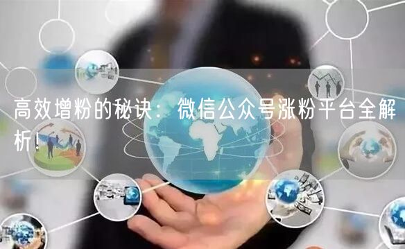 高效增粉的秘诀：微信公众号涨粉平台全解析！