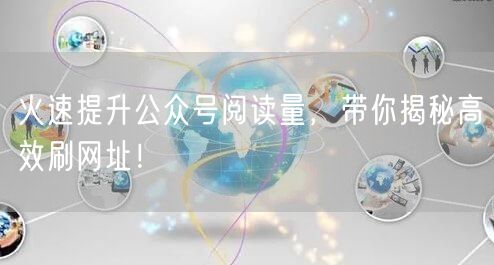 火速提升公众号阅读量，带你揭秘高效刷网址！