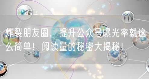 炸裂朋友圈，提升公众号曝光率就这么简单！阅读量的秘密大揭秘！