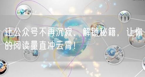 让公众号不再沉寂，解锁秘籍，让你的阅读量直冲云霄！
