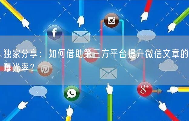 独家分享：如何借助第三方平台提升微信文章的曝光率？
